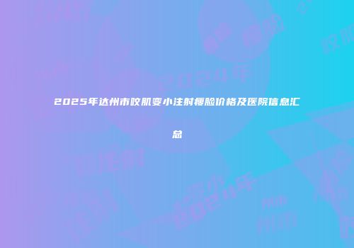2025年达州市咬肌变小注射瘦脸价格及医院信息汇总