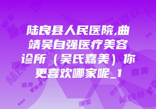陆良县人民医院,曲靖吴自强医疗美容诊所（吴氏嘉美）你更喜欢哪家呢_1