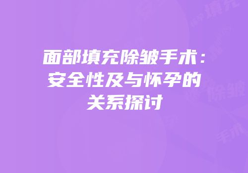 面部填充除皱手术：安全性及与怀孕的关系探讨