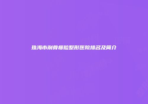 珠海市削骨瘦脸整形医院排名及简介