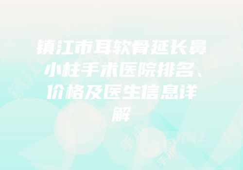 镇江市耳软骨延长鼻小柱手术医院排名、价格及医生信息详解