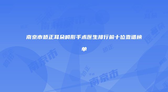 南京市矫正耳朵畸形手术医生排行前十位靠谱榜单