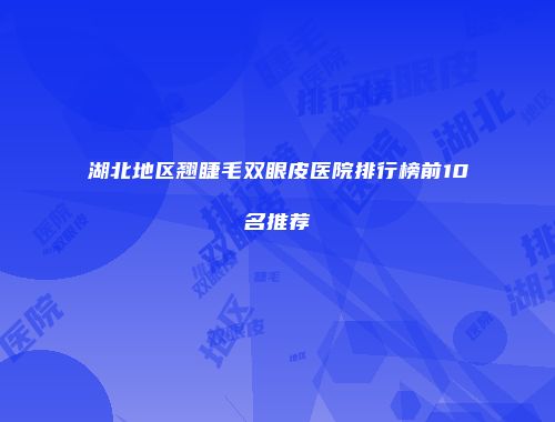 湖北地区翘睫毛双眼皮医院排行榜前10名推荐
