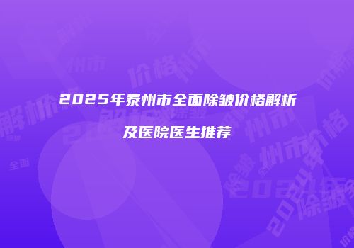 2025年泰州市全面除皱价格解析及医院医生推荐