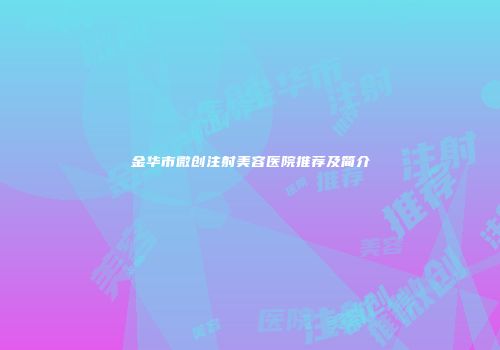 金华市微创注射美容医院推荐及简介
