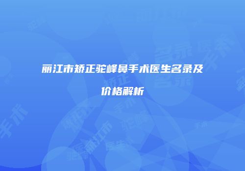 丽江市矫正驼峰鼻手术医生名录及价格解析