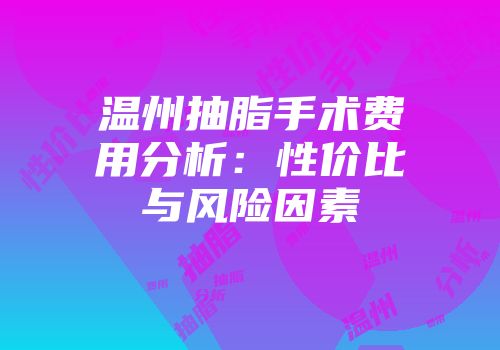 温州抽脂手术费用分析：性价比与风险因素