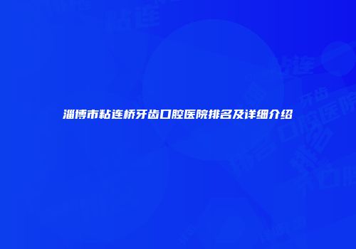 淄博市粘连桥牙齿口腔医院排名及详细介绍