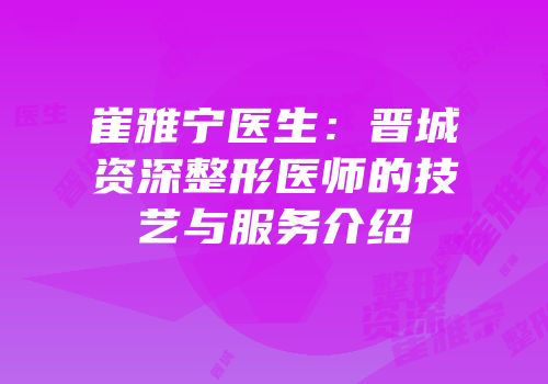 崔雅宁医生：晋城资深整形医师的技艺与服务介绍