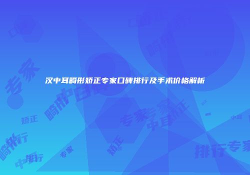 汉中耳畸形矫正专家口碑排行及手术价格解析
