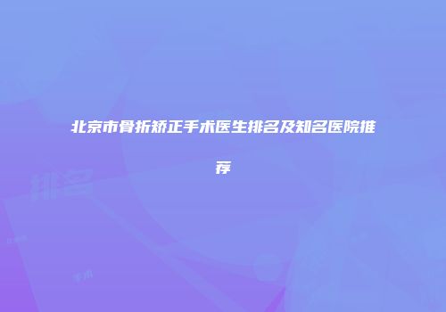 北京市骨折矫正手术医生排名及知名医院推荐