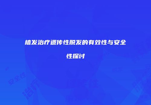 植发治疗遗传性脱发的有效性与安全性探讨