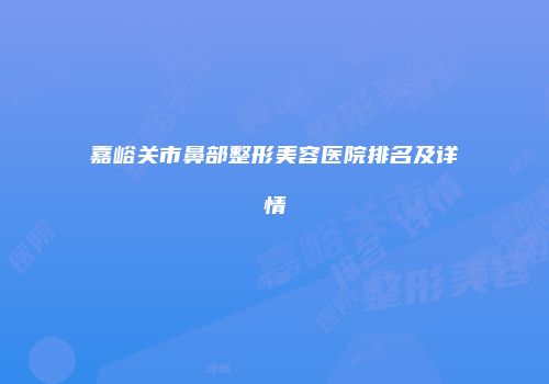 嘉峪关市鼻部整形美容医院排名及详情