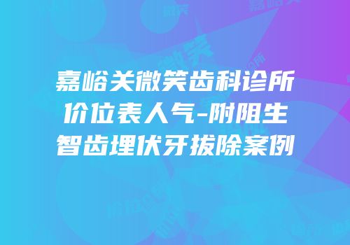 嘉峪关微笑齿科诊所价位表人气-附阻生智齿埋伏牙拔除案例