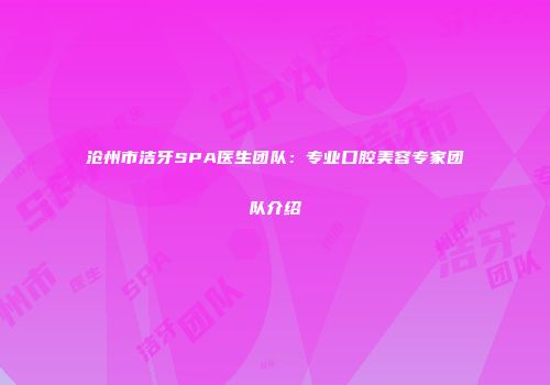 沧州市洁牙SPA医生团队：专业口腔美容专家团队介绍