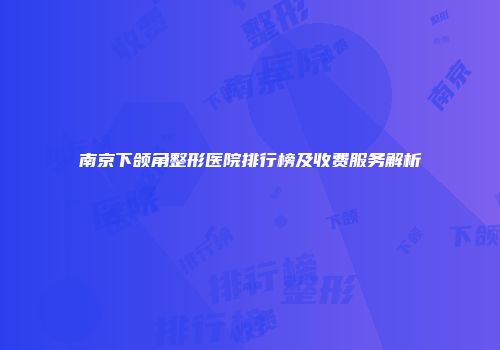 南京下颌角整形医院排行榜及收费服务解析