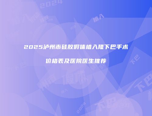 2025泸州市硅胶假体植入隆下巴手术价格表及医院医生推荐