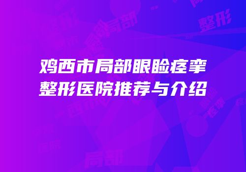 鸡西市局部眼睑痉挛整形医院推荐与介绍