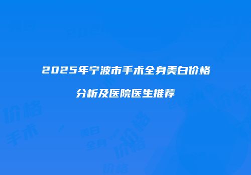 2025年宁波市手术全身美白价格分析及医院医生推荐