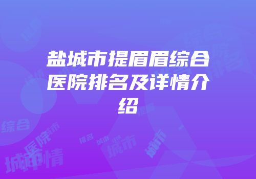 盐城市提眉眉综合医院排名及详情介绍