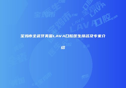 宝鸡市全瓷牙美国LAVA口腔医生排名及专家介绍
