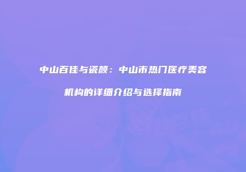 中山百佳与瓷颜：中山市热门医疗美容机构的详细介绍与选择指南