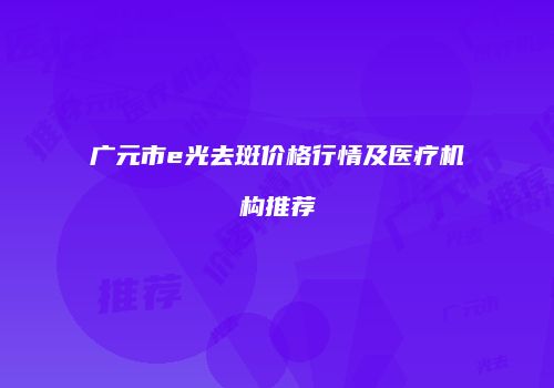 广元市e光去斑价格行情及医疗机构推荐