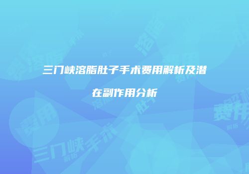 三门峡溶脂肚子手术费用解析及潜在副作用分析