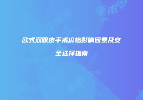 欧式双眼皮手术价格影响因素及安全选择指南