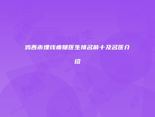 鸡西市埋线瘦腿医生排名前十及名医介绍