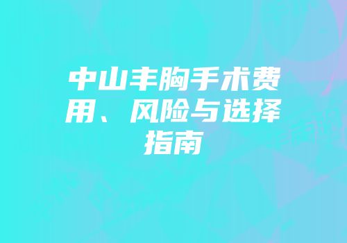 中山丰胸手术费用、风险与选择指南