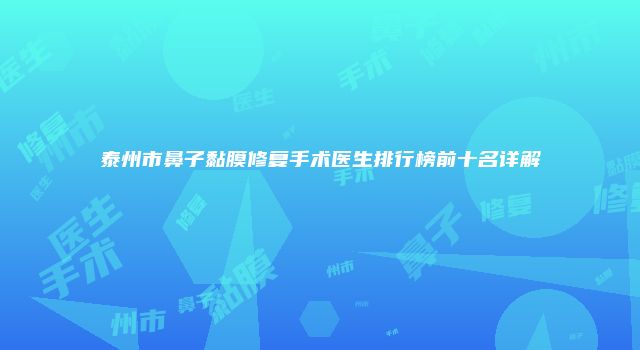 泰州市鼻子黏膜修复手术医生排行榜前十名详解