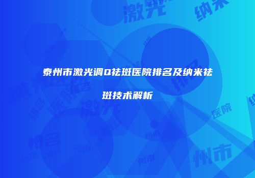 泰州市激光调Q祛斑医院排名及纳米祛斑技术解析