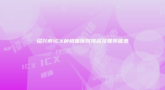绍兴市ICX种植体医院排名及推荐信息