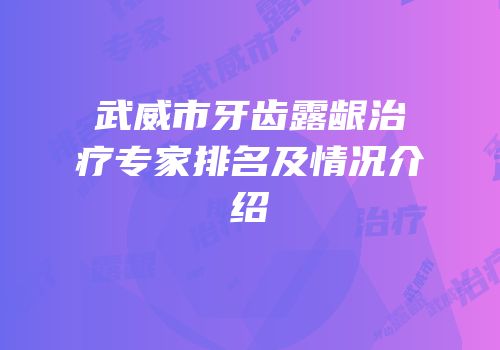武威市牙齿露龈治疗专家排名及情况介绍