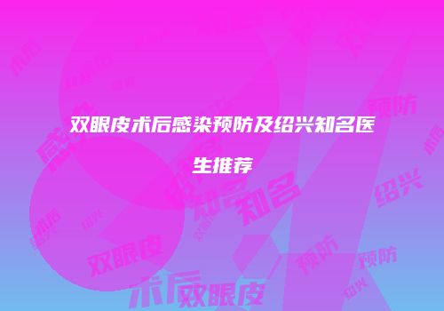 双眼皮术后感染预防及绍兴知名医生推荐