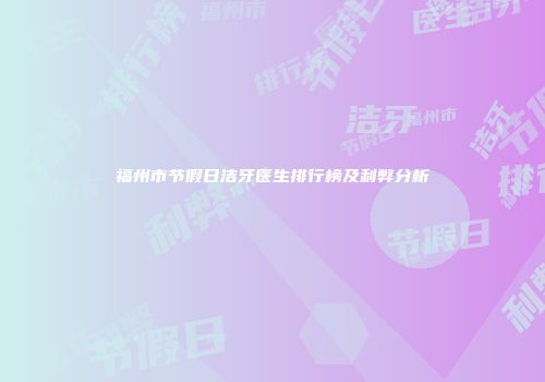 福州市节假日洁牙医生排行榜及利弊分析