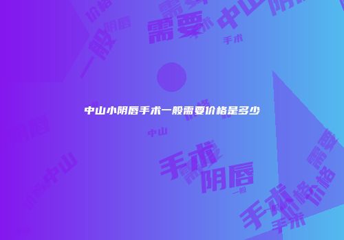 中山小阴唇手术一般需要价格是多少