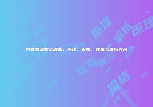 肉毒素除皱全解析：原理、价格、效果与维持时间