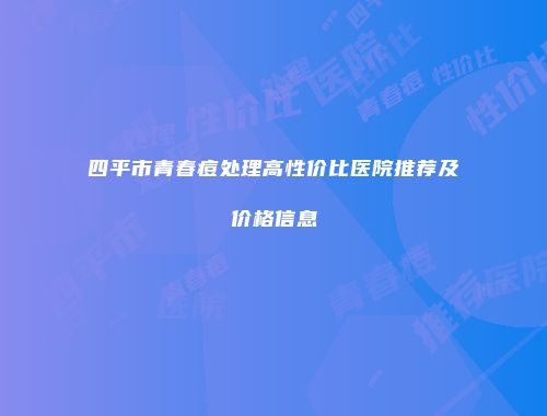 四平市青春痘处理高性价比医院推荐及价格信息