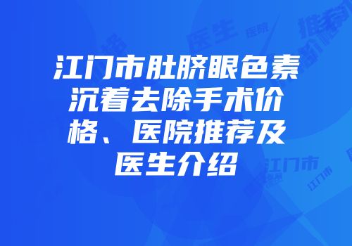 江门市肚脐眼色素沉着去除手术价格、医院推荐及医生介绍