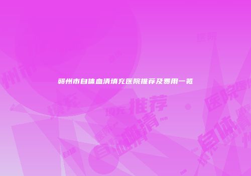 赣州市自体血清填充医院推荐及费用一览