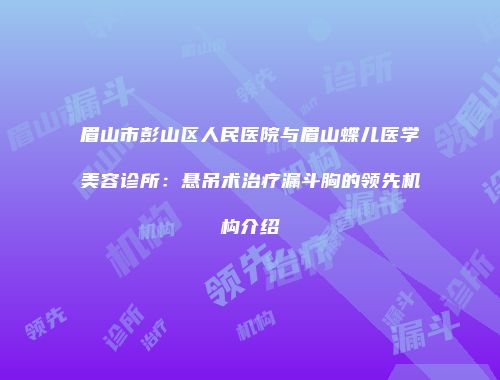 眉山市彭山区人民医院与眉山蝶儿医学美容诊所：悬吊术治疗漏斗胸的领先机构介绍