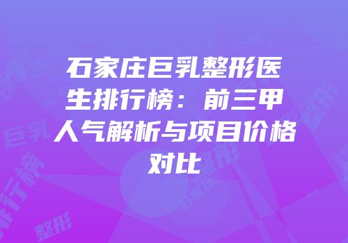 石家庄巨乳整形医生排行榜：前三甲人气解析与项目价格对比