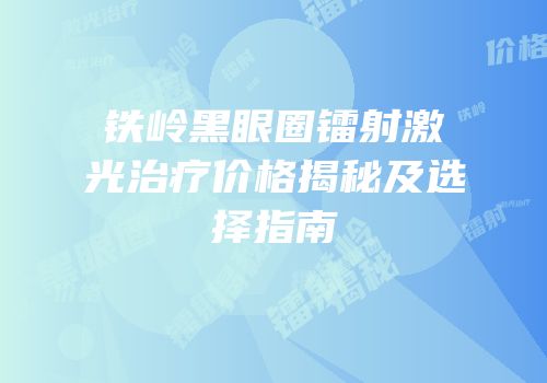 铁岭黑眼圈镭射激光治疗价格揭秘及选择指南