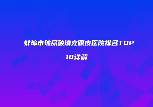 蚌埠市玻尿酸填充眼皮医院排名TOP10详解