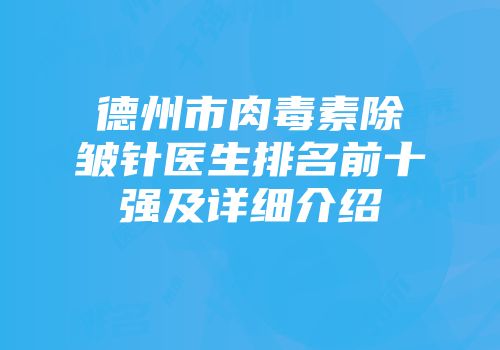 德州市肉毒素除皱针医生排名前十强及详细介绍