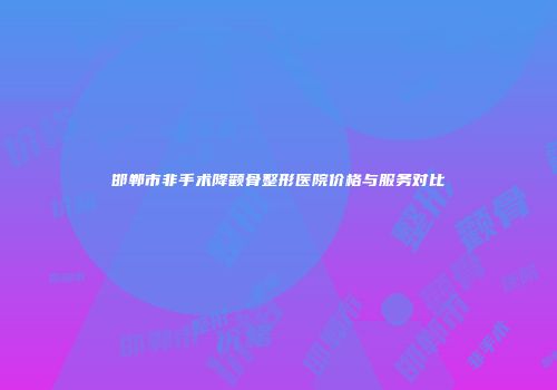 邯郸市非手术降颧骨整形医院价格与服务对比