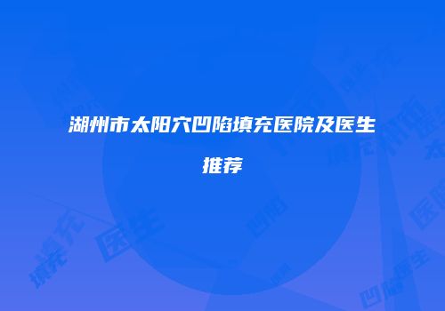 湖州市太阳穴凹陷填充医院及医生推荐