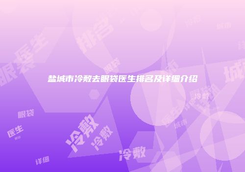 盐城市冷敷去眼袋医生排名及详细介绍